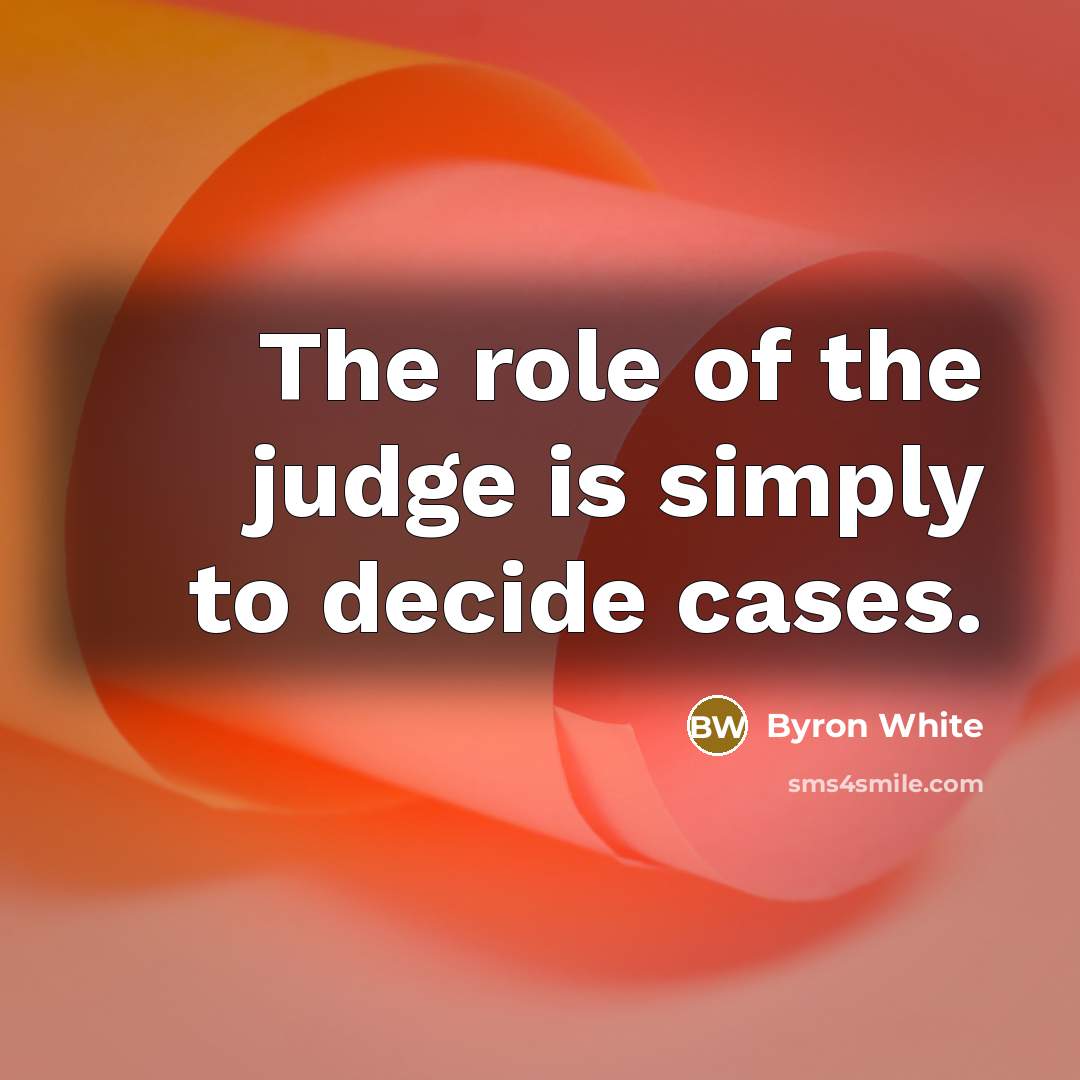 “The role of the judge is simply to decide cases.…” quote by Byron White