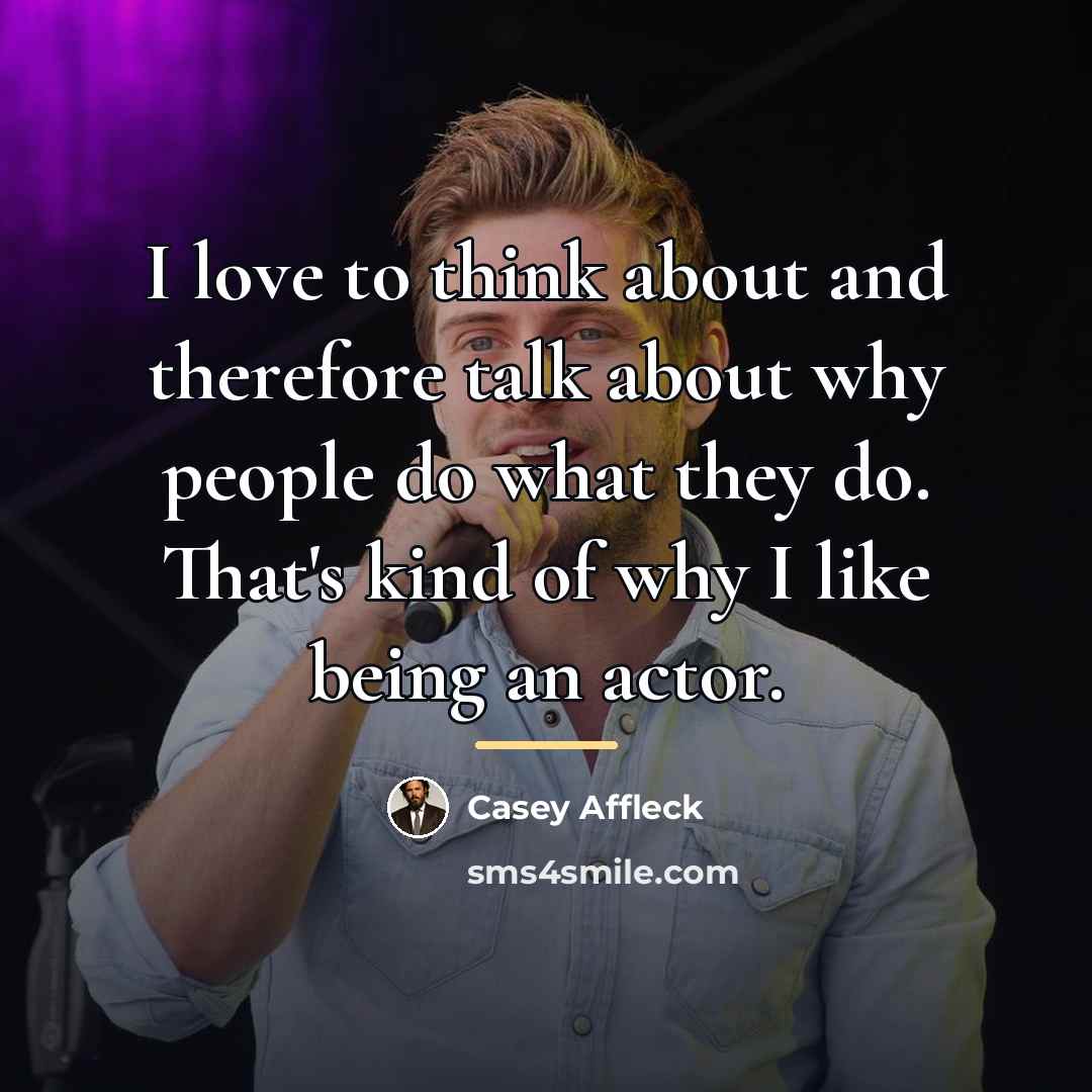 “I love to think about and therefore talk about why…” quote by Casey Affleck