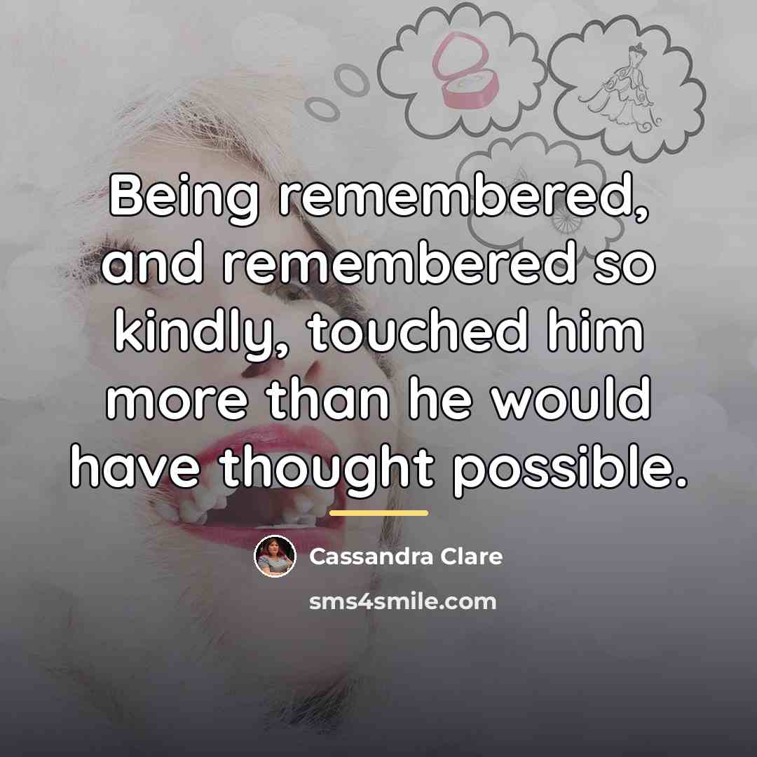 “Being remembered, and remembered so kindly, touched him more than…” quote by Cassandra Clare