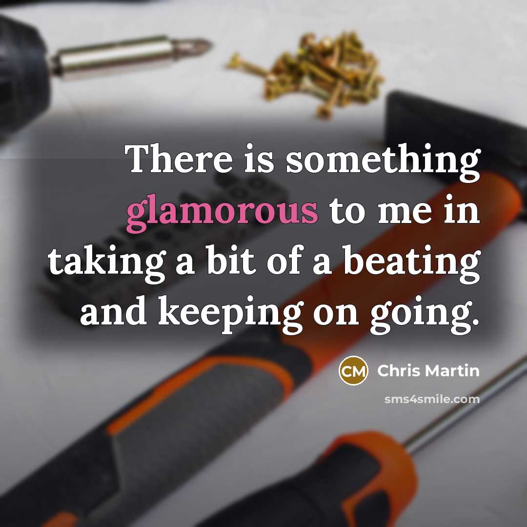 “There is something glamorous to me in taking a bit of a beating and keeping on going.” quote by Chris Martin