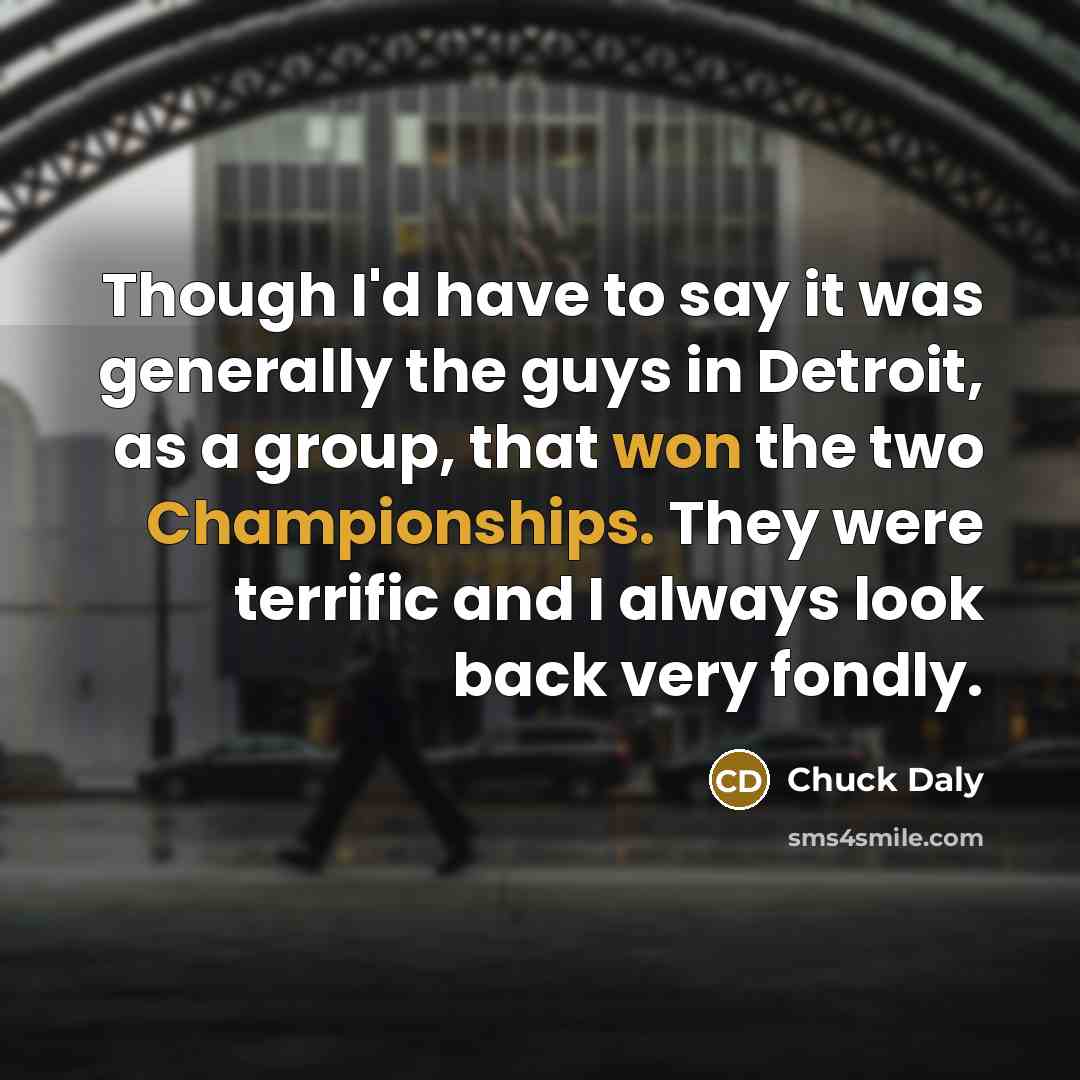 “Though I'd have to say it was generally the guys in Detroit, as a group, that won the two Championships. They were terrific and I always look back very fondly.” quote by Chuck Daly