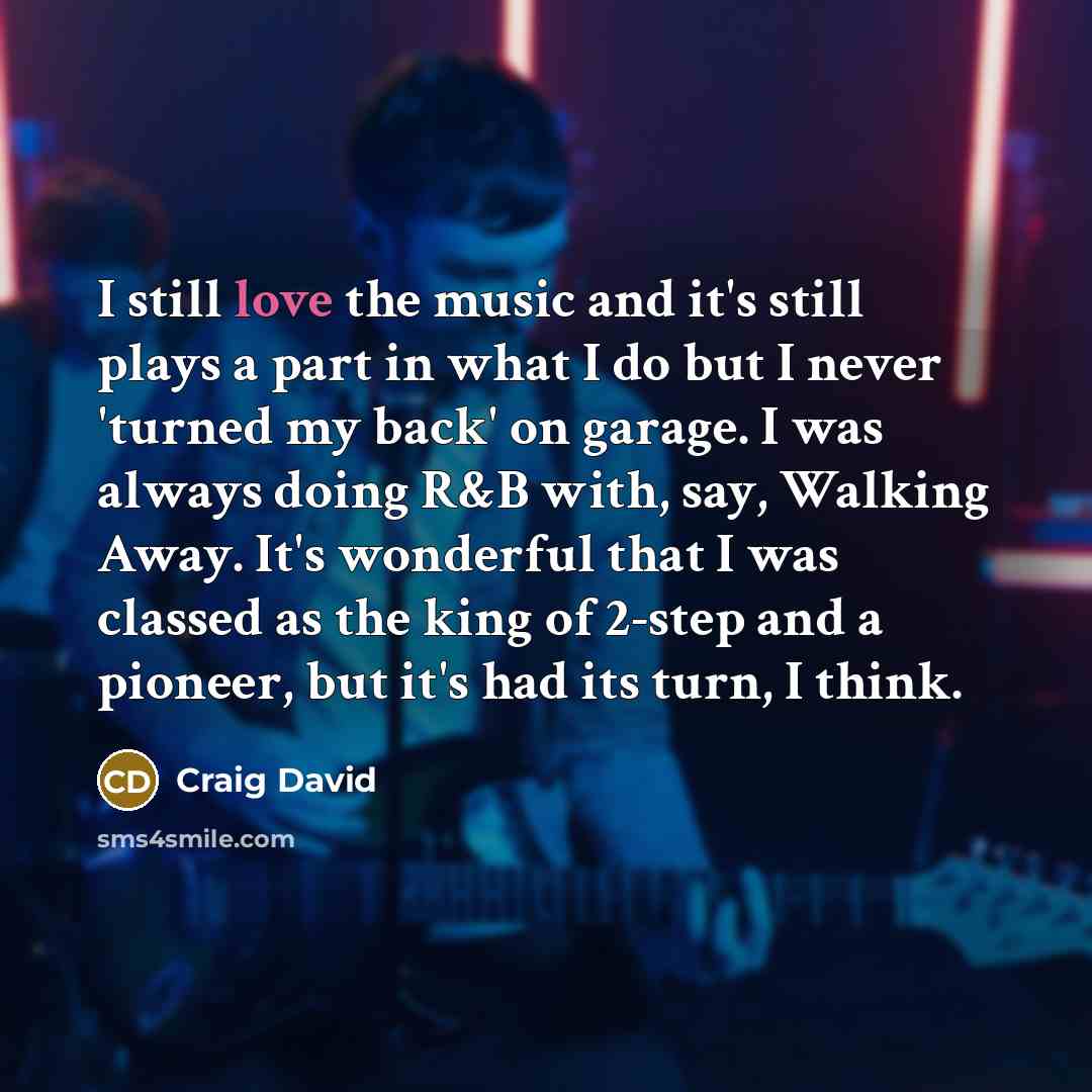 “I still love the music and it's still plays a…” quote by Craig David