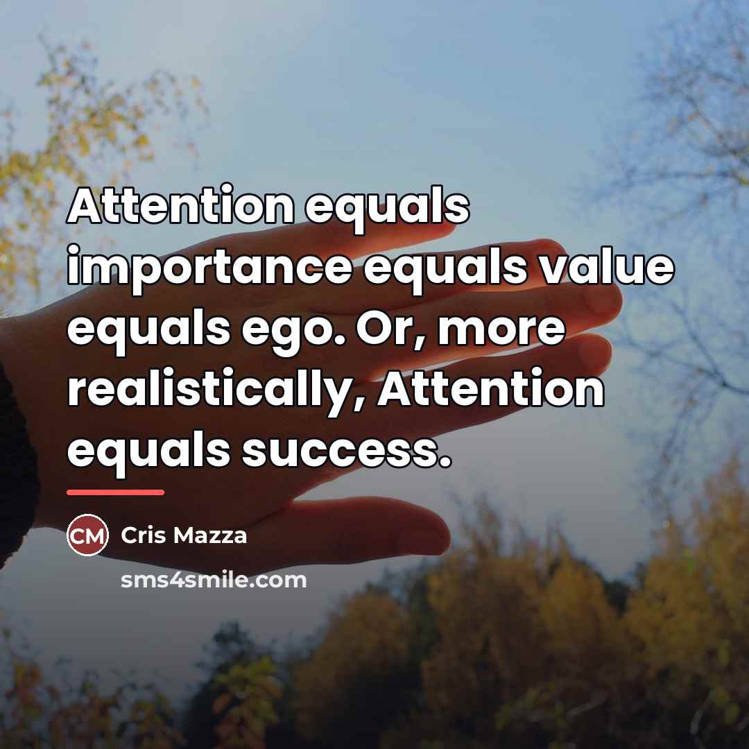 “Attention equals importance equals value equals ego. Or, more realistically,…” quote by Cris Mazza