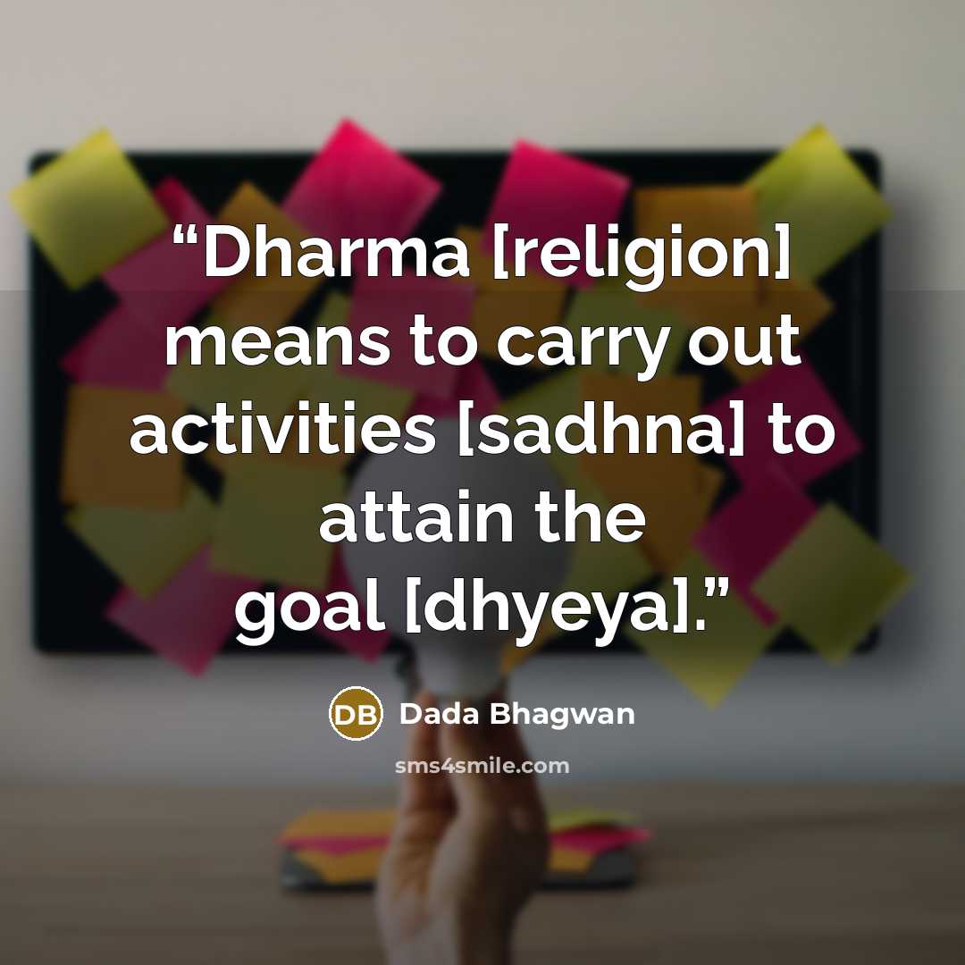 “Dharma [religion] means to carry out activities [sadhna] to attain the goal [dhyeya].” quote by Dada Bhagwan