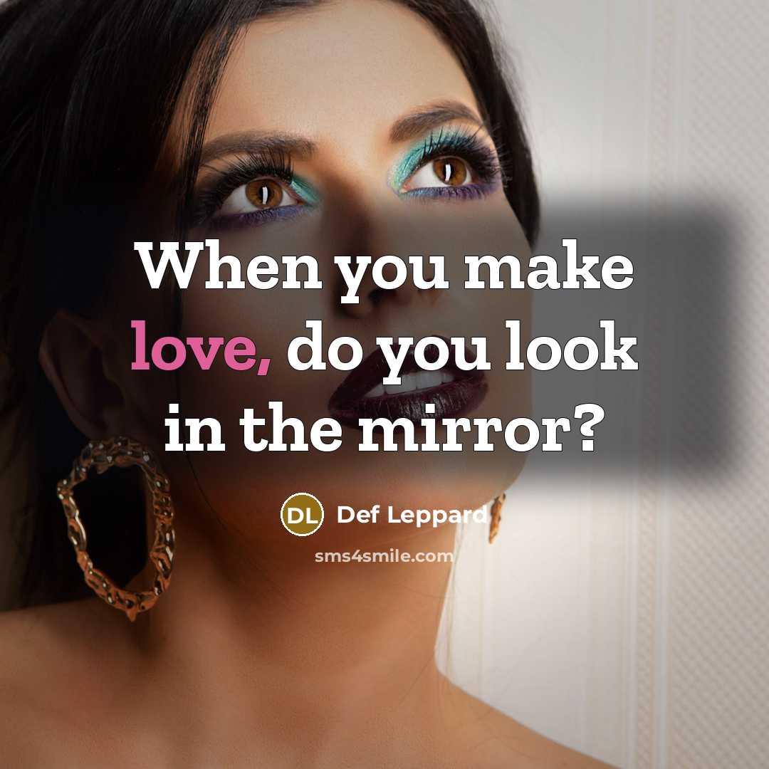 “When you make love, do you look in the mirror?” quote by Def Leppard