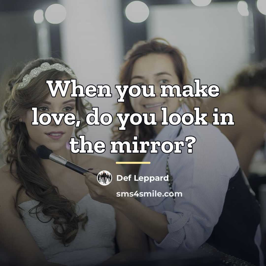 “When you make love, do you look in the mirror?…” quote by Def Leppard