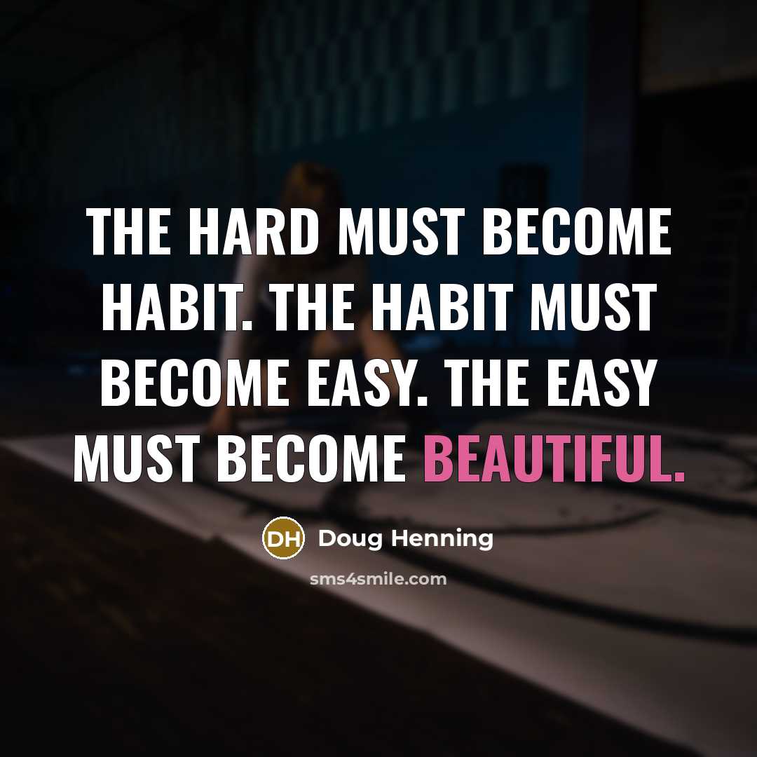 “The hard must become habit. The habit must become easy.…” quote by Doug Henning
