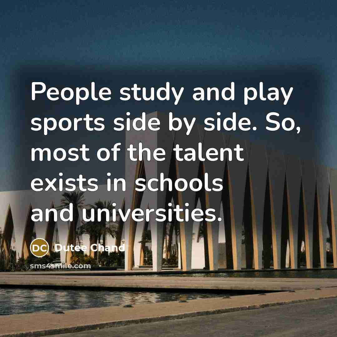 “People study and play sports side by side. So, most of the talent exists in schools and universities.” quote by Dutee Chand