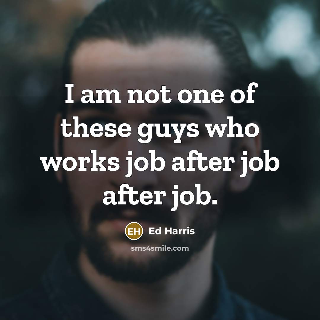 “I am not one of these guys who works job…” quote by Ed Harris