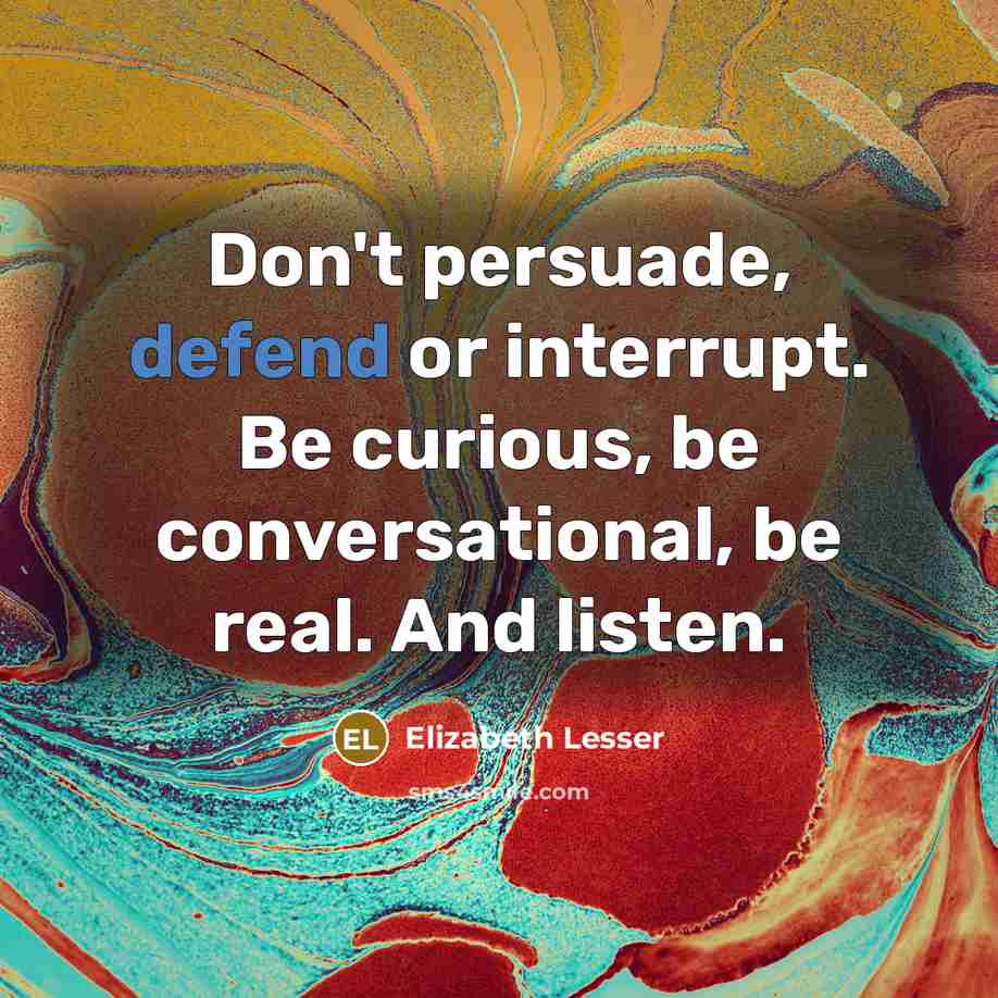 “Don't persuade, defend or interrupt. Be curious, be conversational, be…” quote by Elizabeth Lesser