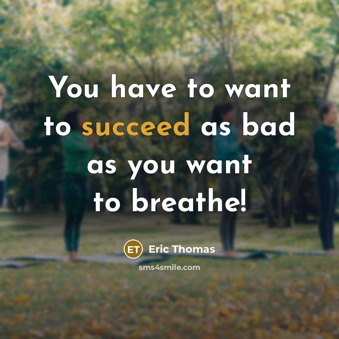 “You have to want to succeed as bad as you…” quote by Eric Thomas