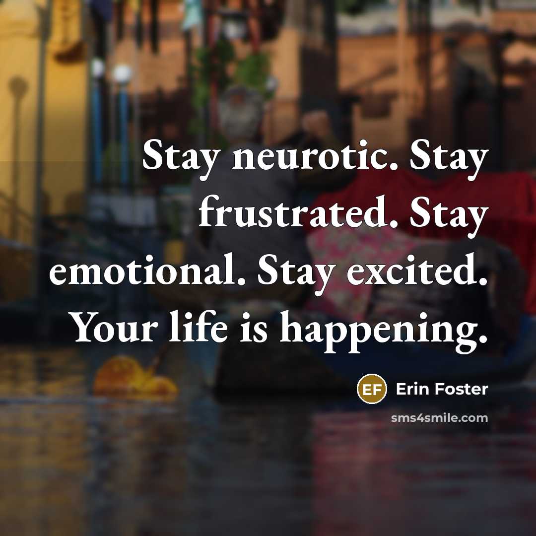 “Stay neurotic. Stay frustrated. Stay emotional. Stay excited. Your life…” quote by Erin Foster