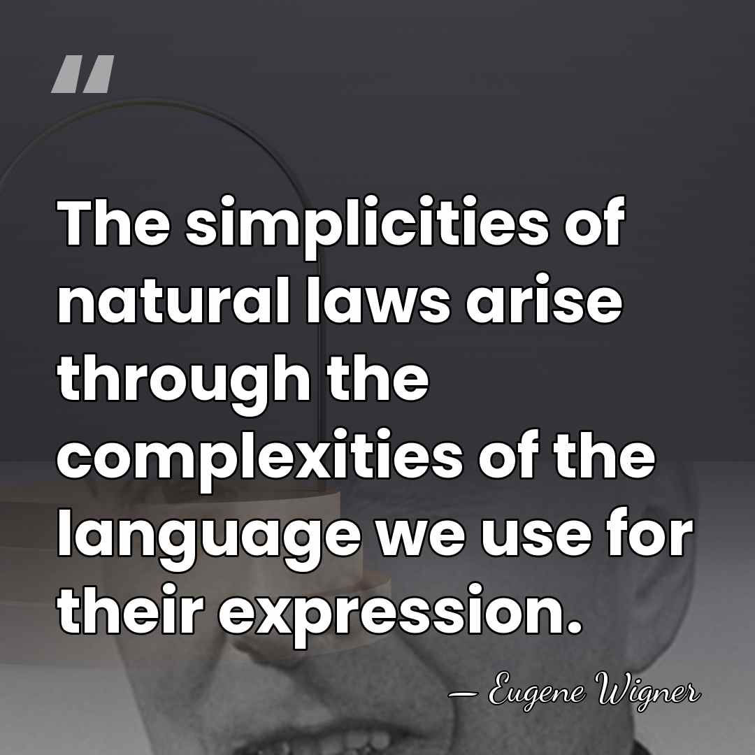 The simplicities of natural laws arise through the complexities of the language&hellip; - Eugene Wigner