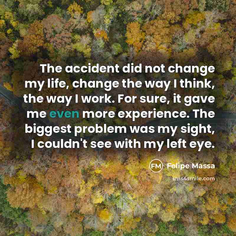 “The accident did not change my life, change the way…” quote by Felipe Massa