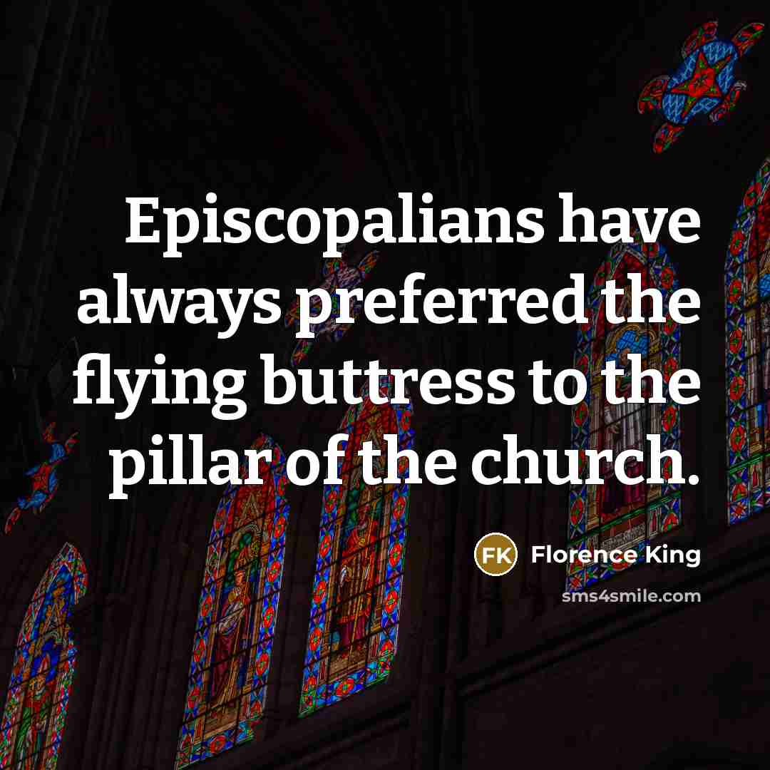 “Episcopalians have always preferred the flying buttress to the pillar…” quote by Florence King