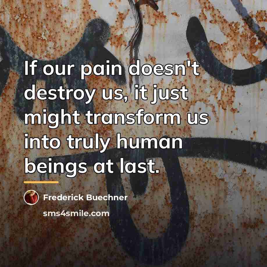 “If our pain doesn't destroy us, it just might transform…” quote by Frederick Buechner