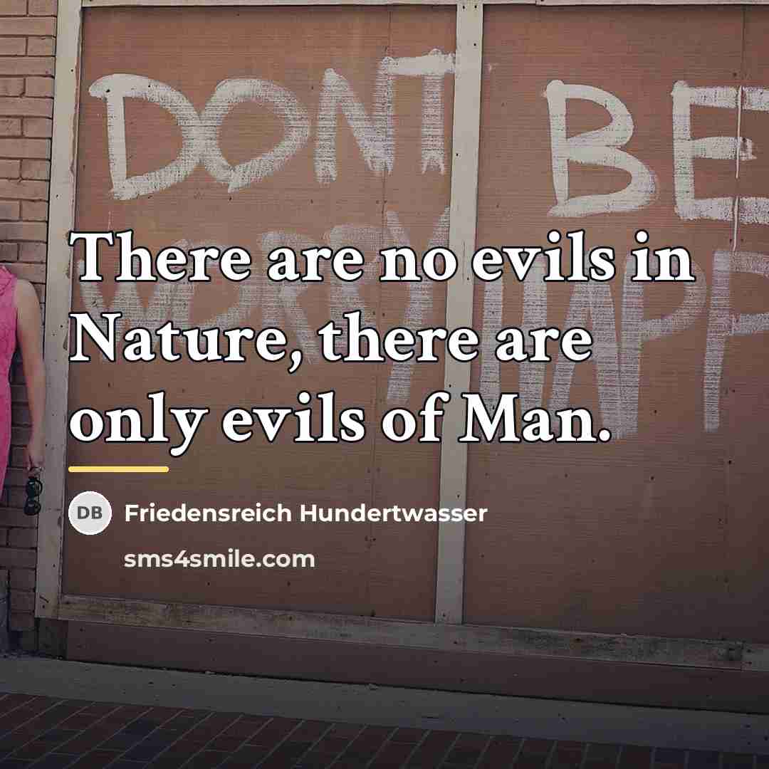 “There are no evils in Nature, there are only evils…” quote by Friedensreich Hundertwasser