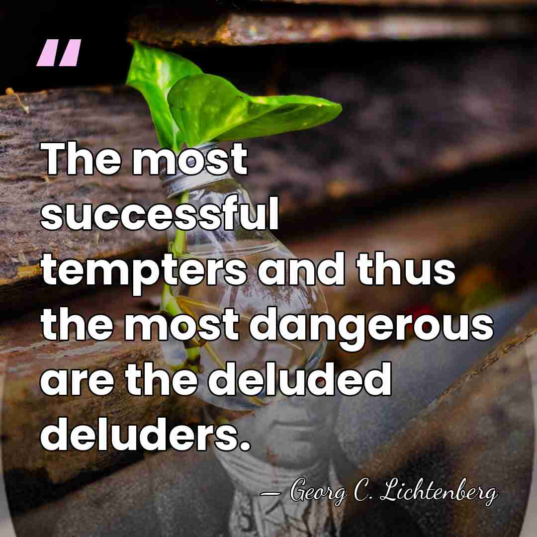 The most successful tempters and thus the most dangerous are the deluded&hellip; - Georg C. Lichtenberg