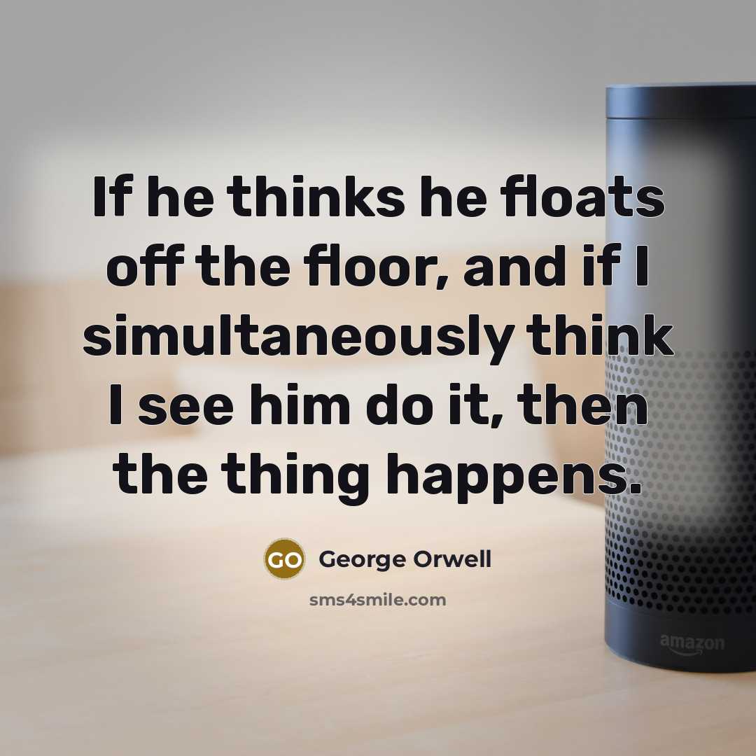 “If he thinks he floats off the floor, and if…” quote by George Orwell