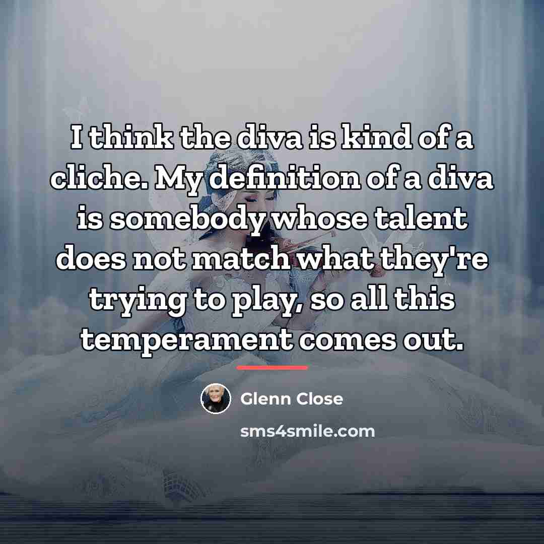 “I think the diva is kind of a cliche. My…” quote by Glenn Close