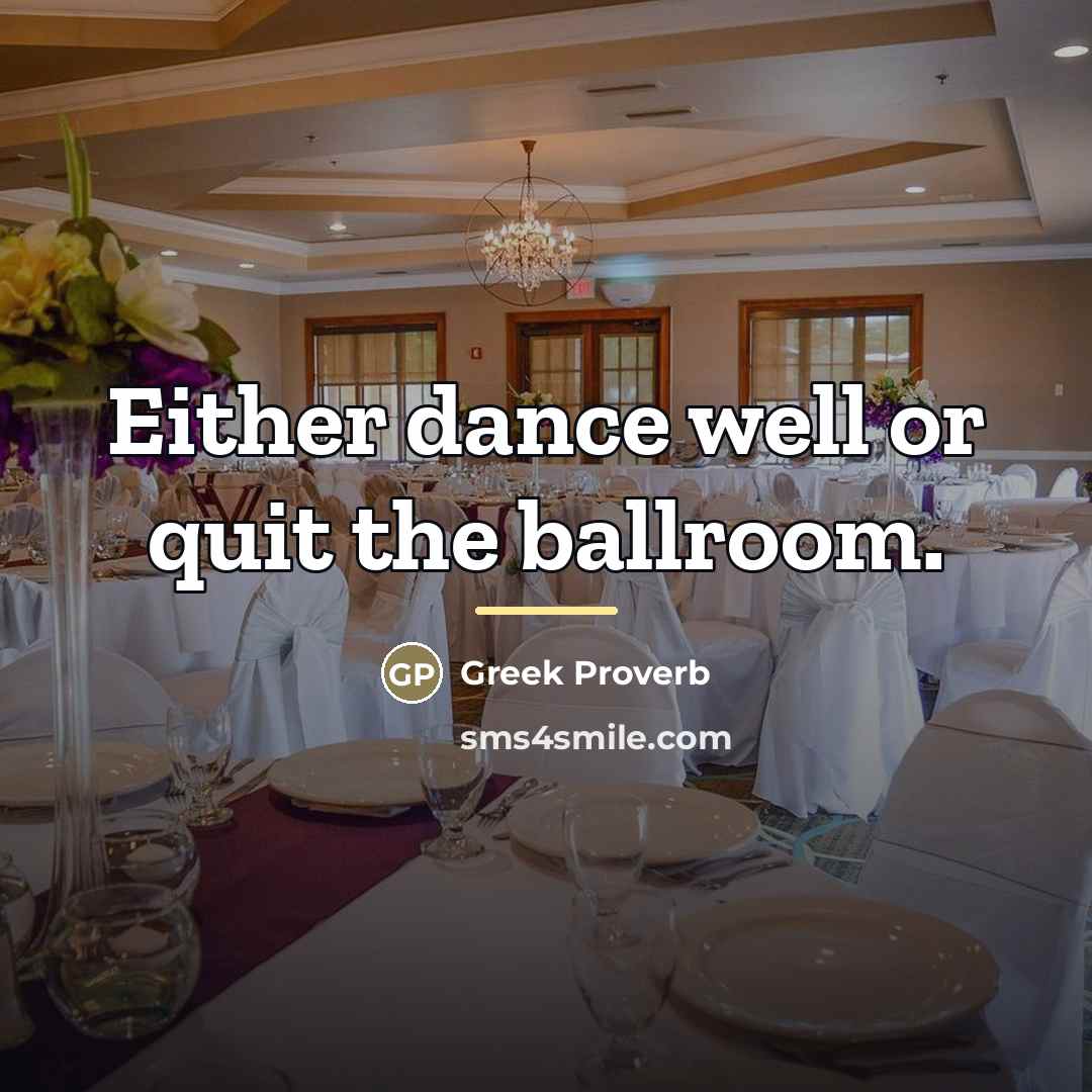 “Either dance well or quit the ballroom.…” quote by Greek Proverb