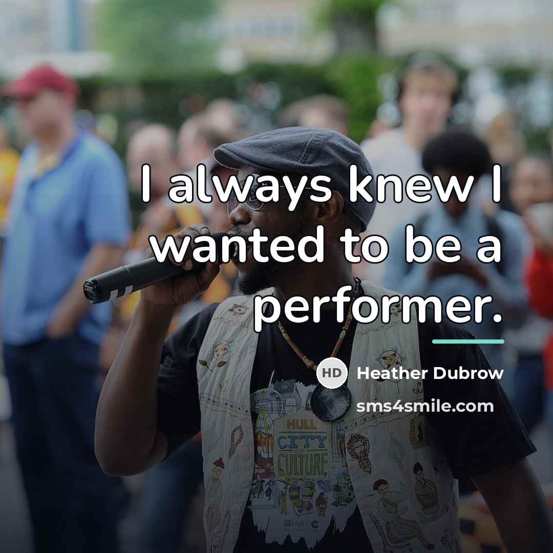 “I always knew I wanted to be a performer.…” quote by Heather Dubrow