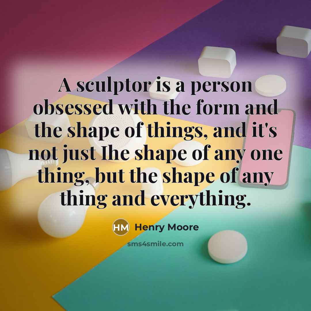 “A sculptor is a person obsessed with the form and…” quote by Henry Moore