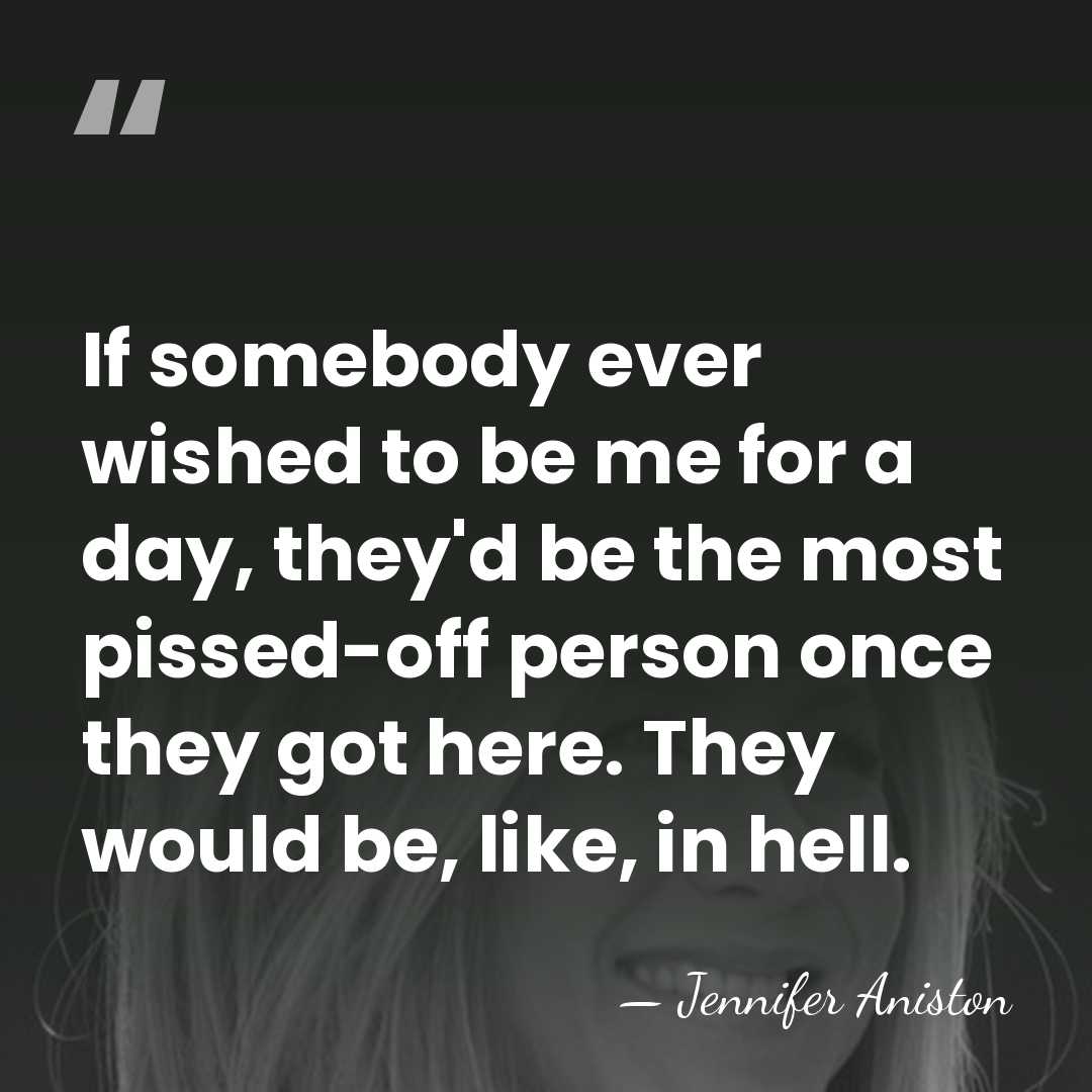 If somebody ever wished to be me for a day, they'd be&hellip; - Jennifer Aniston