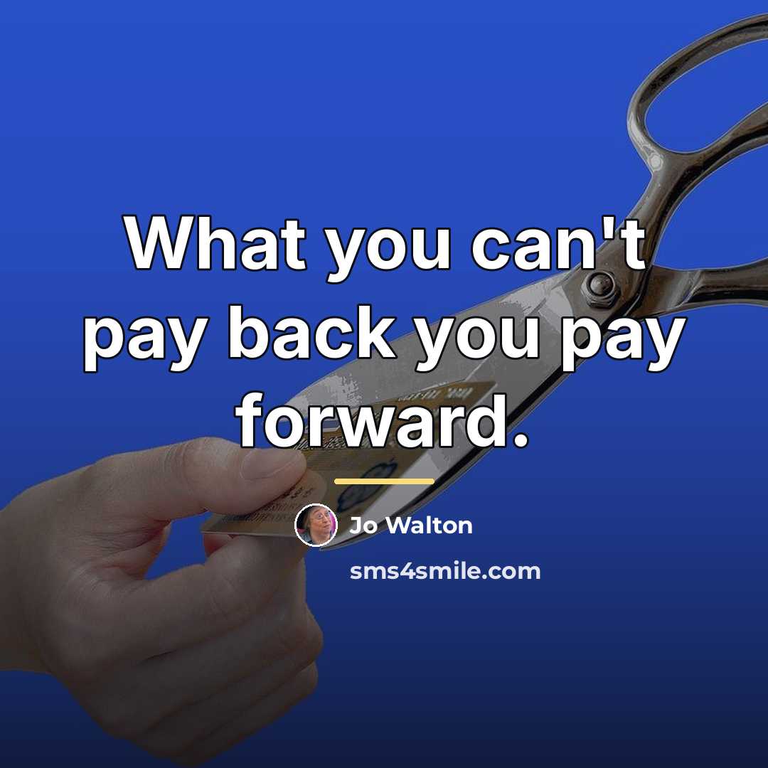 “What you can't pay back you pay forward.…” quote by Jo Walton