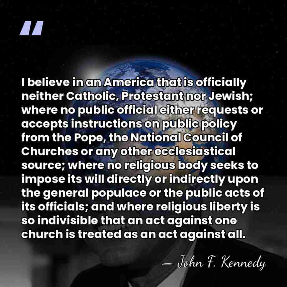 I believe in an America that is officially neither Catholic, Protestant nor&hellip; - John F. Kennedy