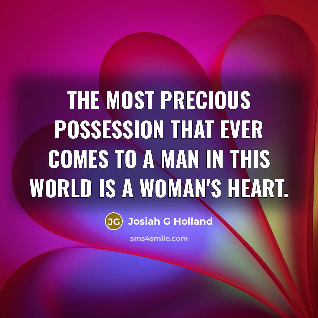 “The most precious possession that ever comes to a man in this world is a woman's heart.” quote by Josiah G Holland
