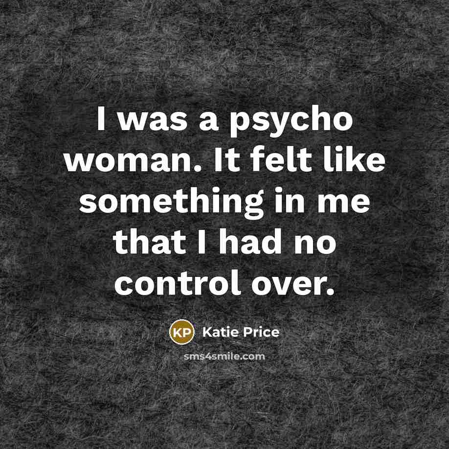 “I was a psycho woman. It felt like something in…” quote by Katie Price