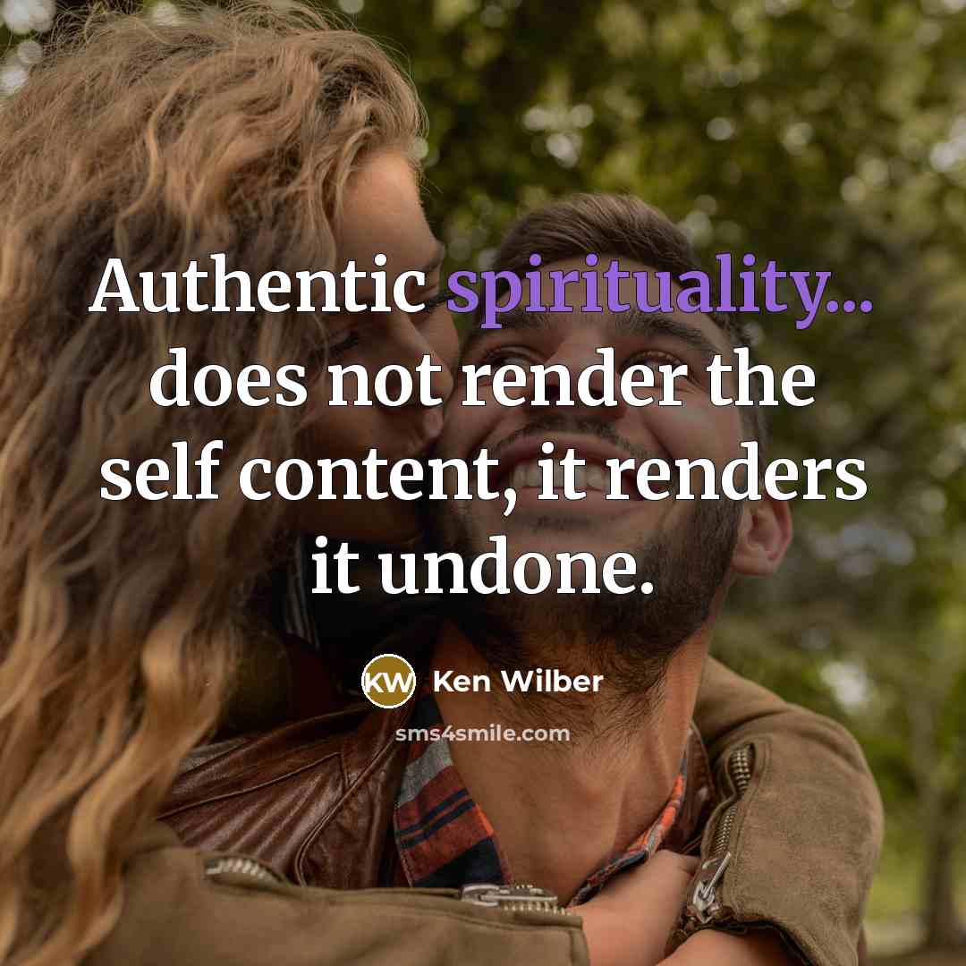 “Authentic spirituality... does not render the self content, it renders it undone.” quote by Ken Wilber