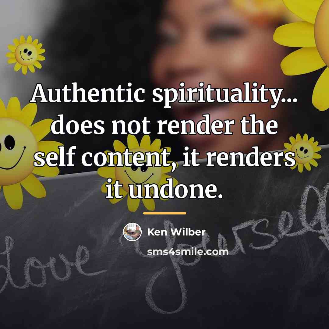 “Authentic spirituality... does not render the self content, it renders…” quote by Ken Wilber