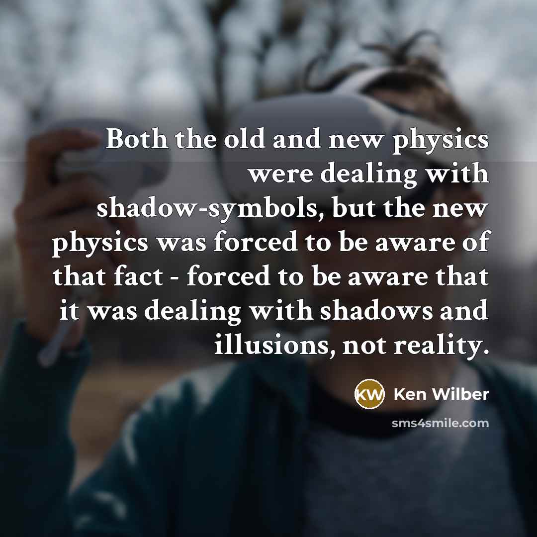 “Both the old and new physics were dealing with shadow-symbols,…” quote by Ken Wilber