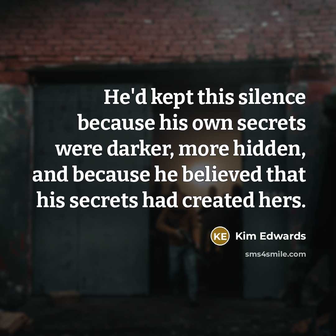 “He'd kept this silence because his own secrets were darker,…” quote by Kim Edwards