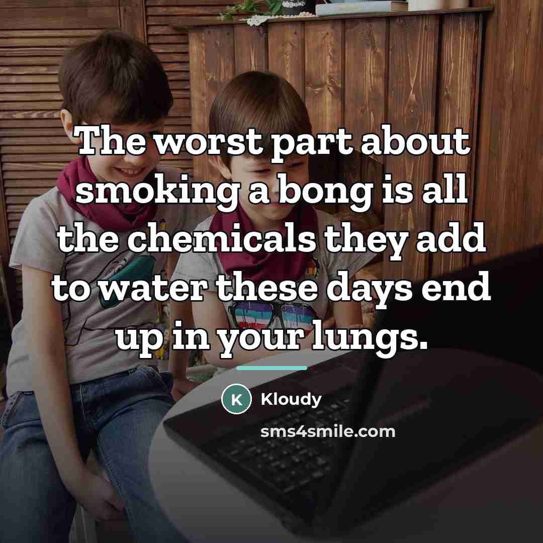 “The worst part about smoking a bong is all the…” quote by Kloudy