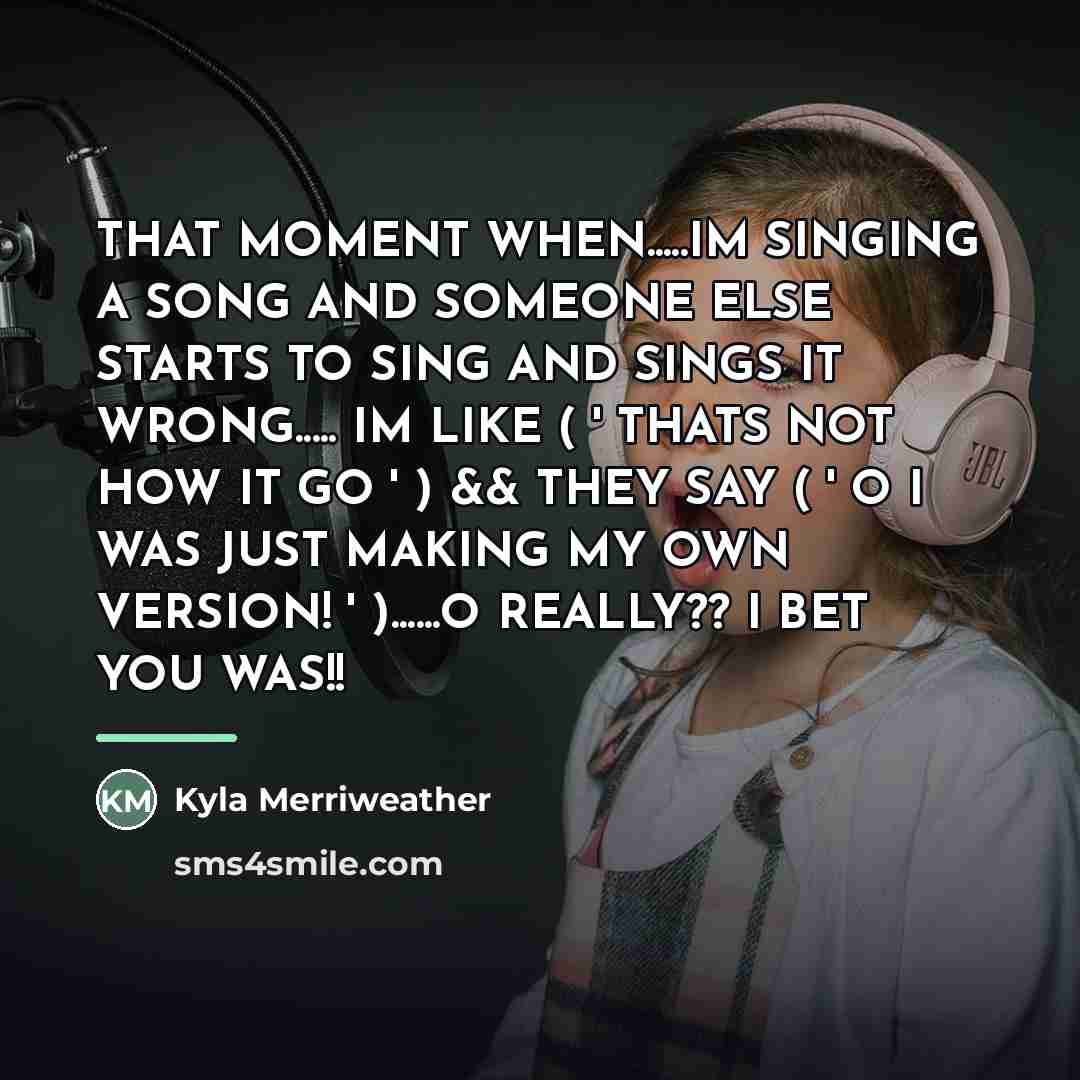“THAT MOMENT WHEN.....IM SINGING A SONG AND SOMEONE ELSE STARTS…” quote by Kyla Merriweather