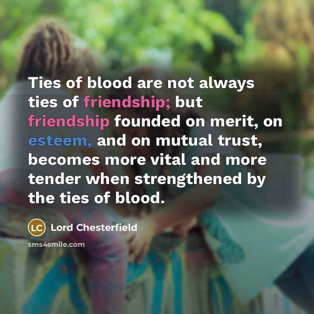 “Ties of blood are not always ties of friendship; but…” quote by Lord Chesterfield