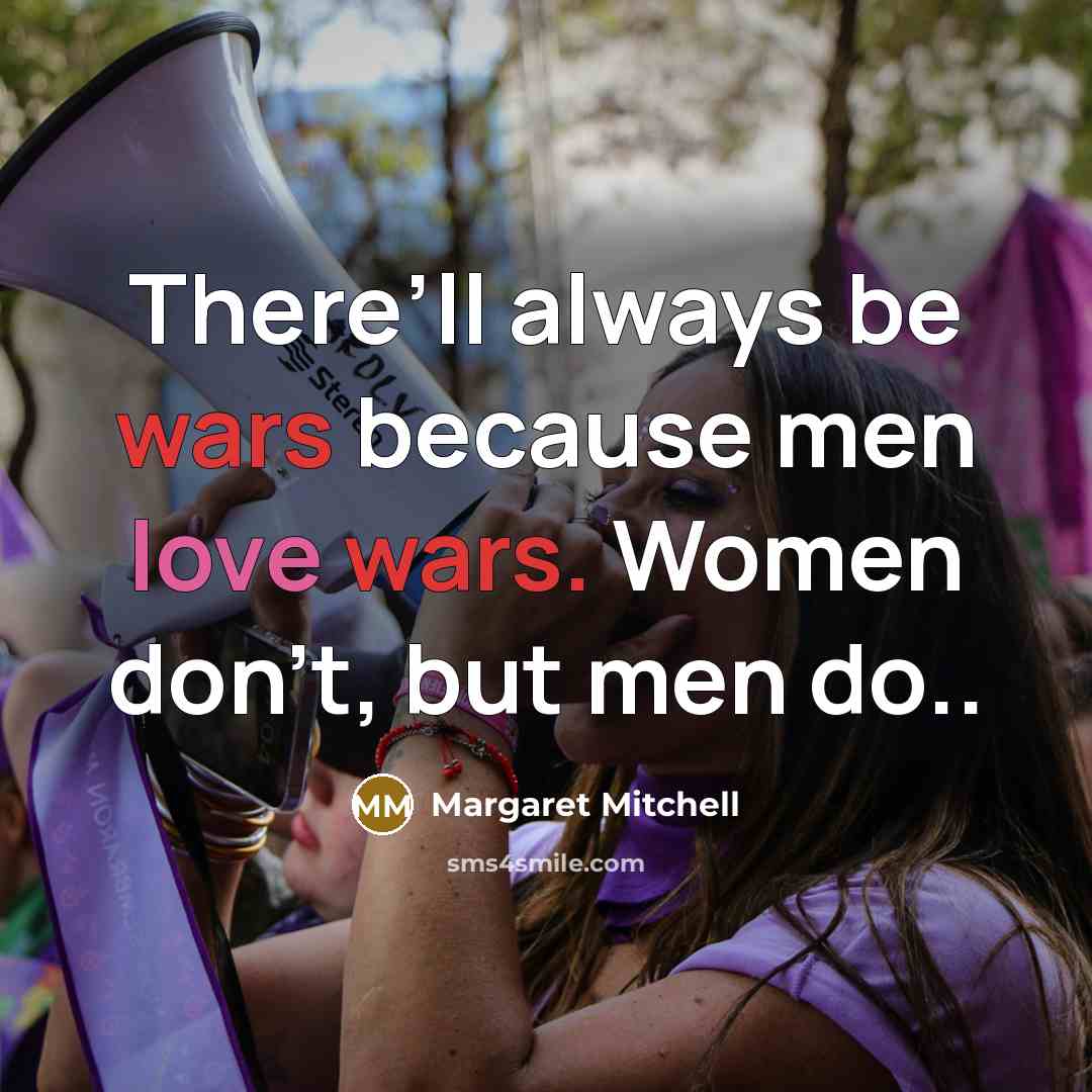 “There’ll always be wars because men love wars. Women don’t, but men do..” quote by Margaret Mitchell