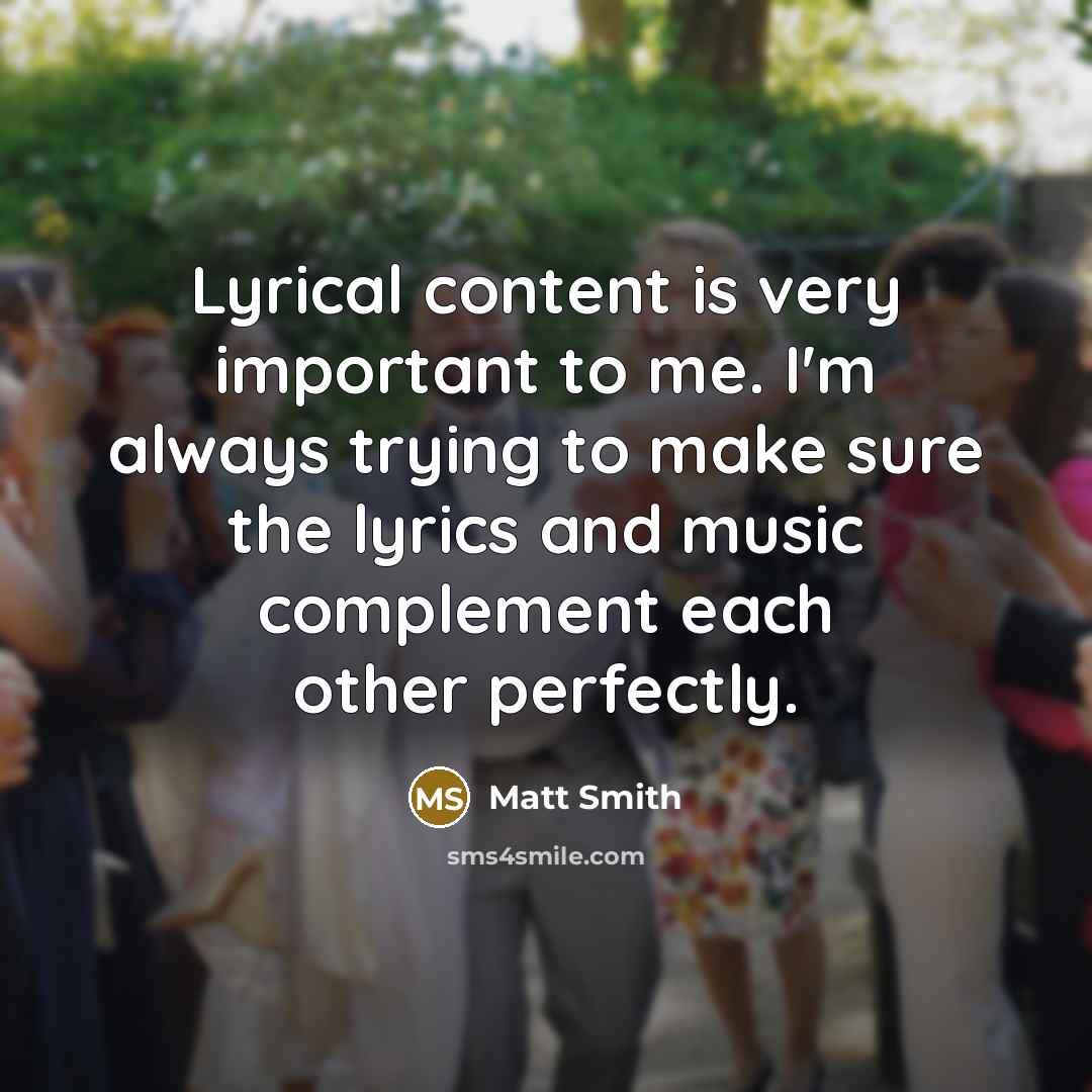 “Lyrical content is very important to me. I'm always trying…” quote by Matt Smith