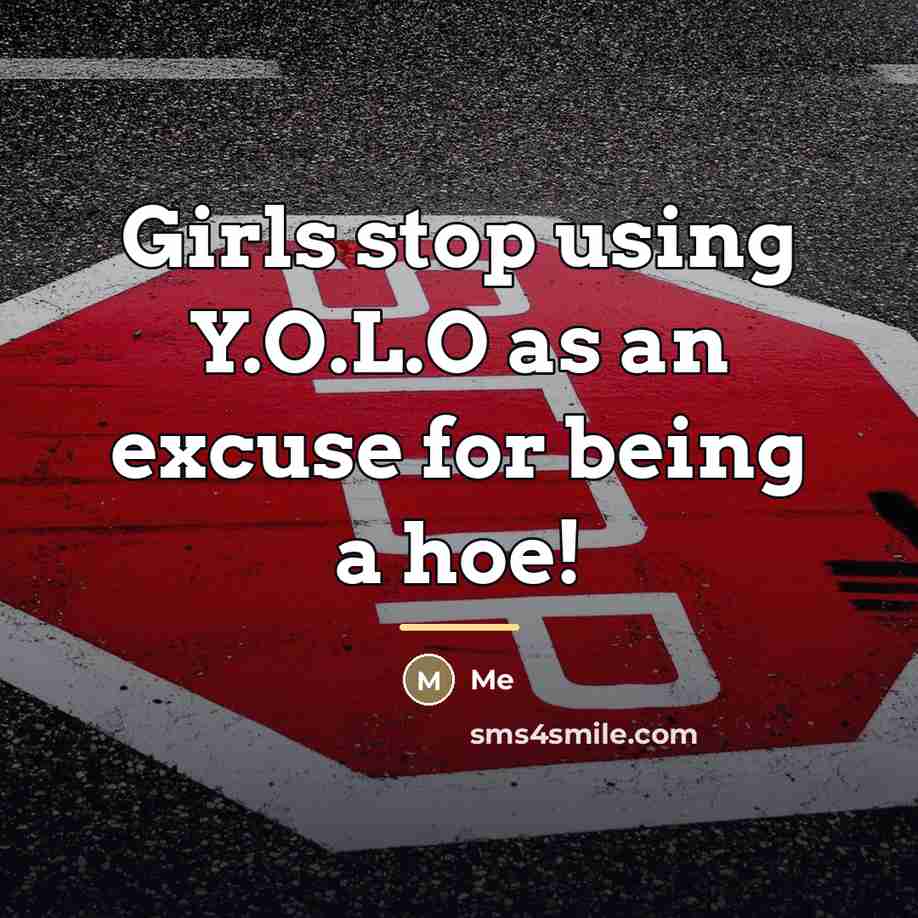 “Girls stop using Y.O.L.O as an excuse for being a…” quote by Me