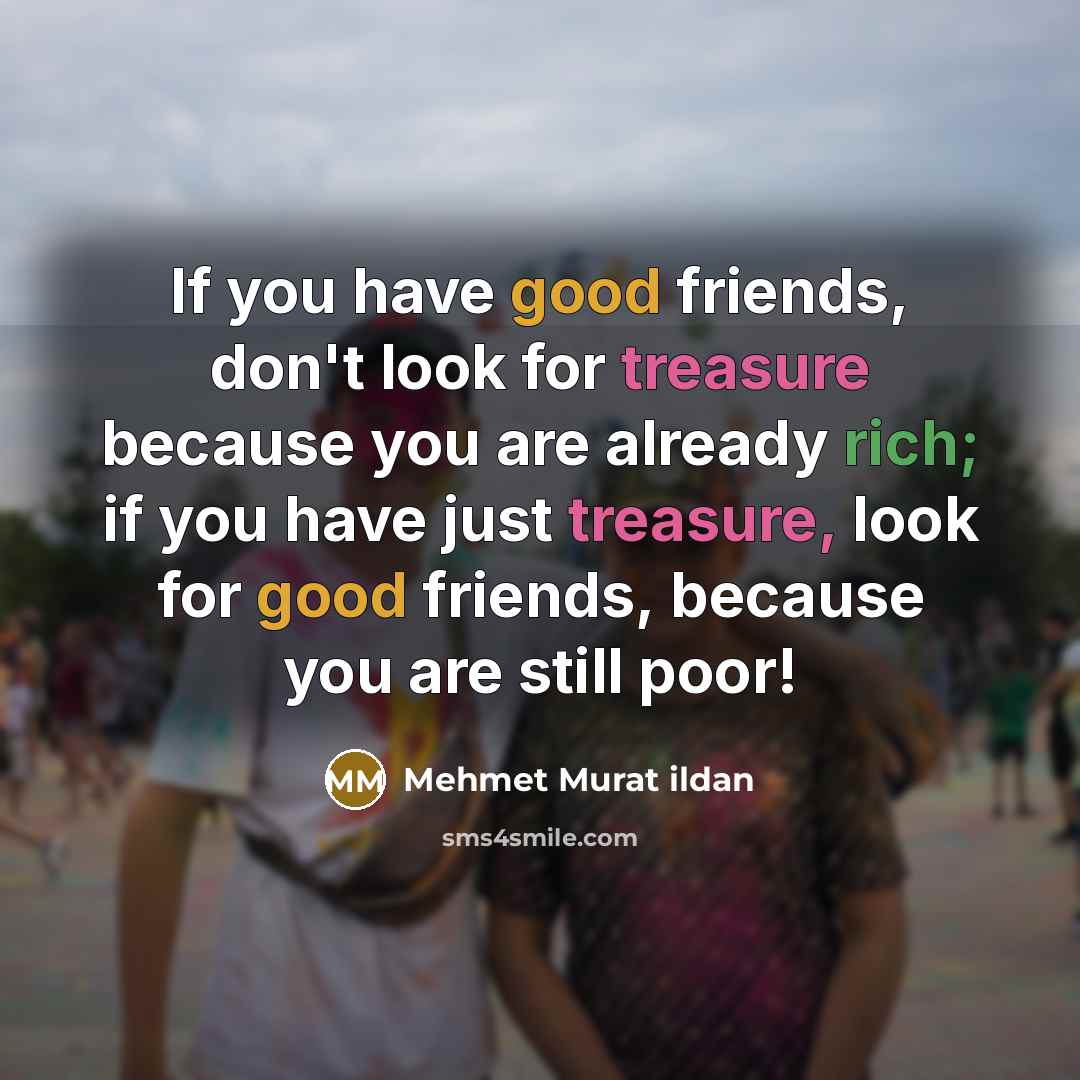 “If you have good friends, don't look for treasure because…” quote by Mehmet Murat Ildan