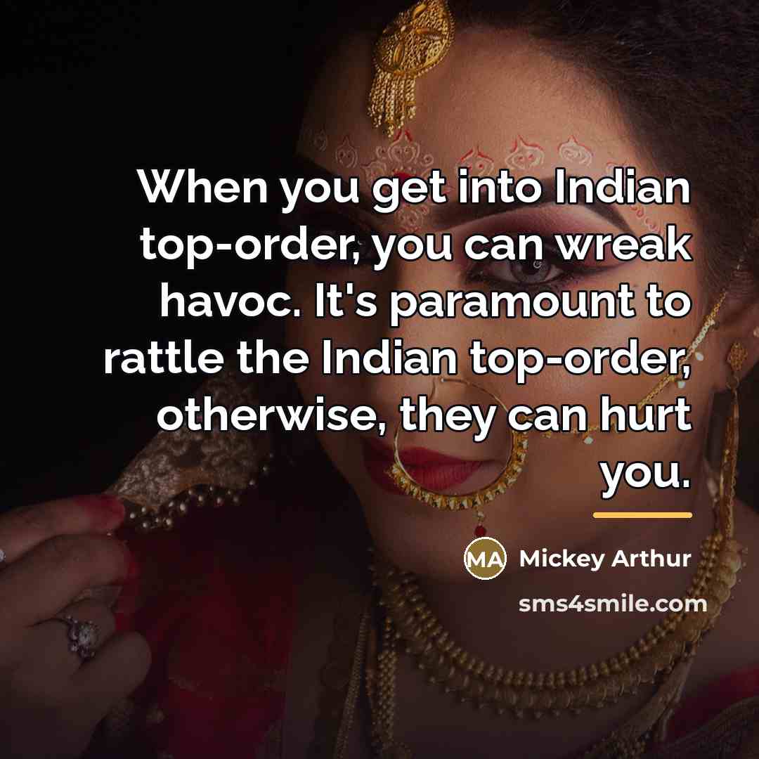 “When you get into Indian top-order, you can wreak havoc.…” quote by Mickey Arthur