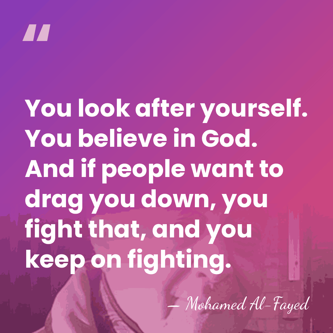 You look after yourself. You believe in God. And if people want&hellip; - Mohamed Al-Fayed
