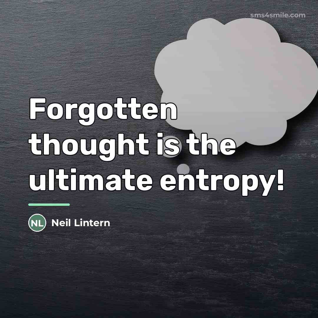 “Forgotten thought is the ultimate entropy!…” quote by Neil Lintern