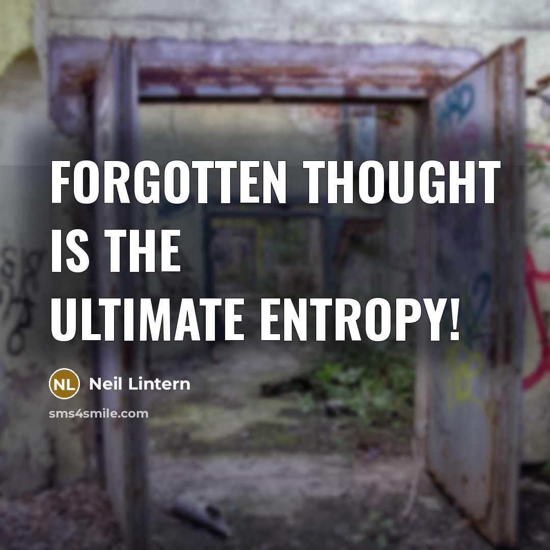 “Forgotten thought is the ultimate entropy!” quote by Neil Lintern
