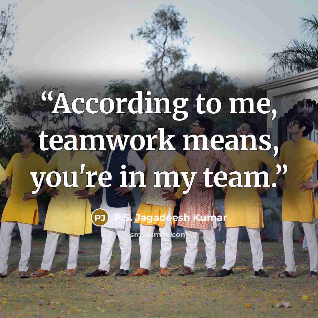 “According to me, teamwork means, you're in my team.” quote by P.S. Jagadeesh Kumar