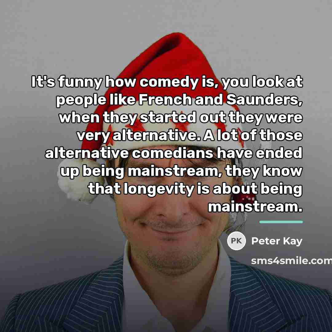“It's funny how comedy is, you look at people like…” quote by Peter Kay