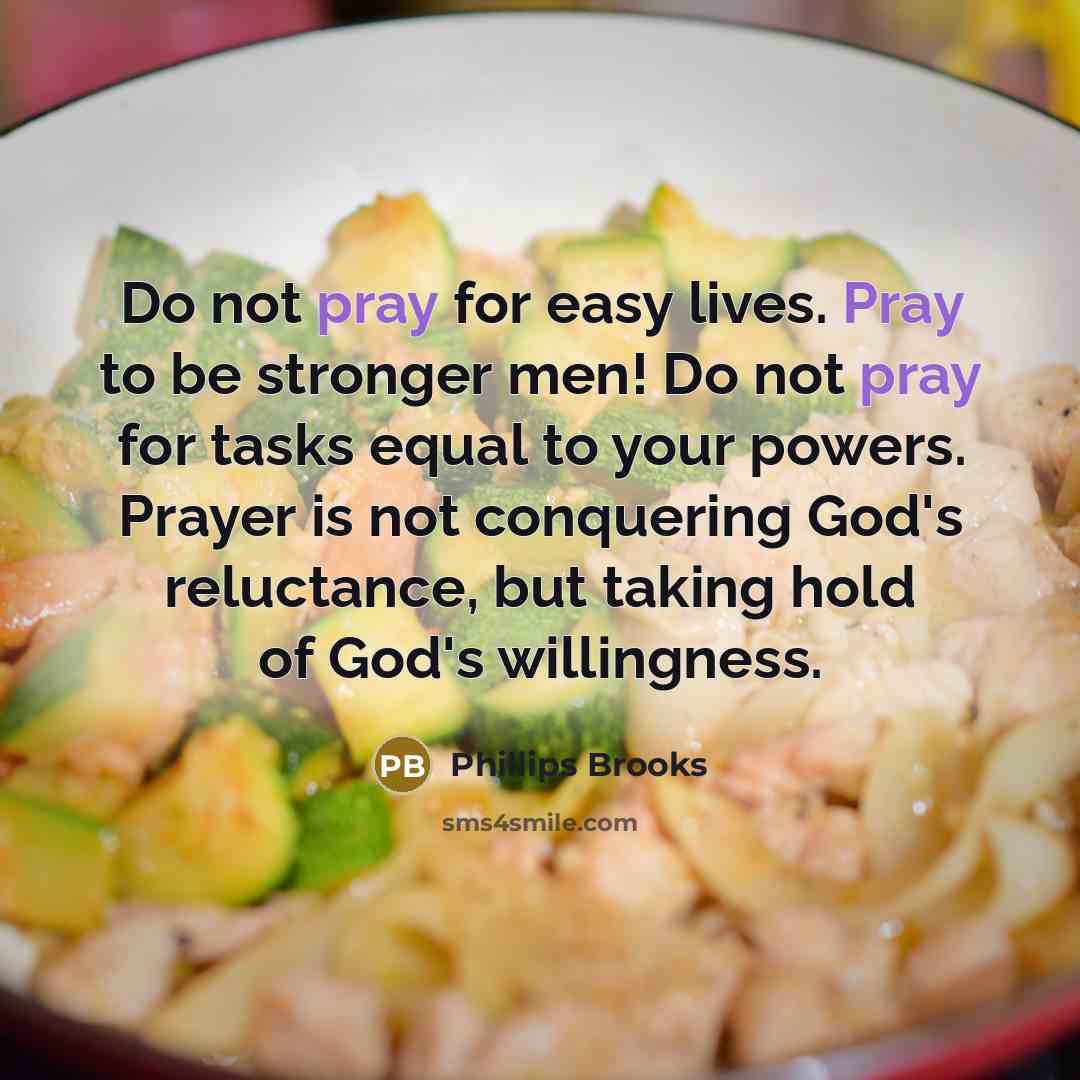 “Do not pray for easy lives. Pray to be stronger…” quote by Phillips Brooks